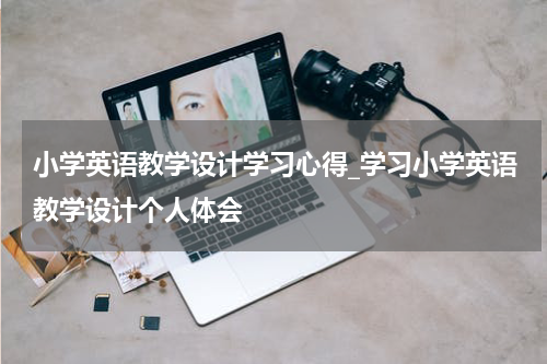 小学英语教学设计学习心得_学习小学英语教学设计个人体会