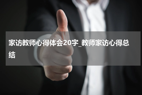 家访教师心得体会20字_教师家访心得总结