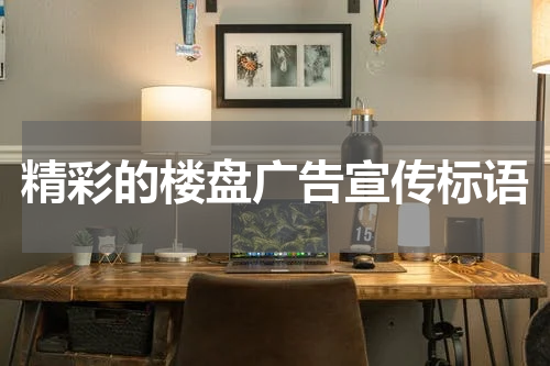 精彩的楼盘广告宣传标语