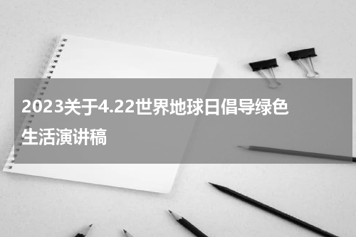 2023关于4.22世界地球日倡导绿色生活演讲稿
