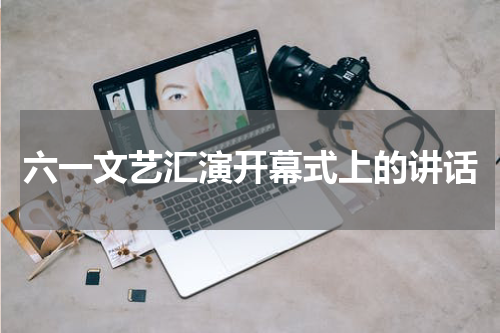 六一文艺汇演开幕式上的讲话
