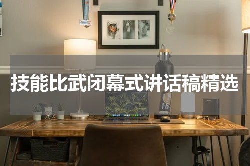 技能比武闭幕式讲话稿精选