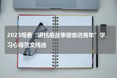 2023观看“讲抗疫故事做奋进青年”学习心得范文精选