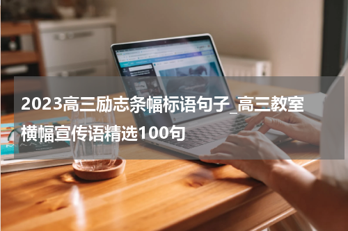 2023高三励志条幅标语句子_高三教室横幅宣传语精选100句