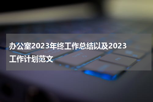 办公室2023年终工作总结以及2023工作计划范文