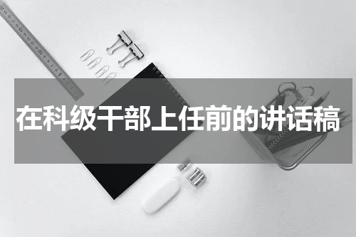 在科级干部上任前的讲话稿
