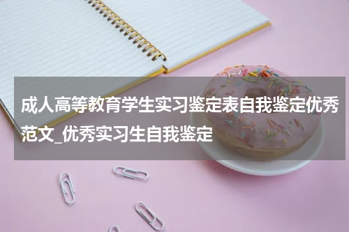 成人高等教育学生实习鉴定表自我鉴定优秀范文_优秀实习生自我鉴定