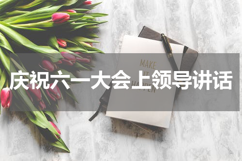 庆祝六一大会上领导讲话