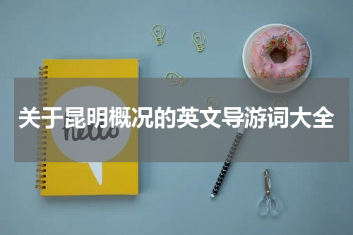 关于昆明概况的英文导游词大全