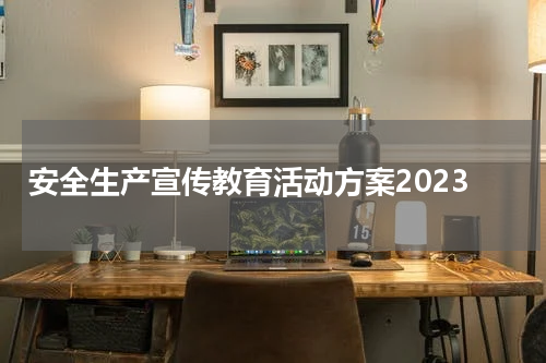 安全生产宣传教育活动方案2023