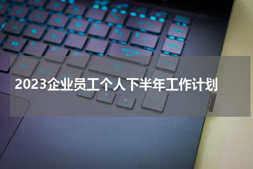 2023企业员工个人下半年工作计划