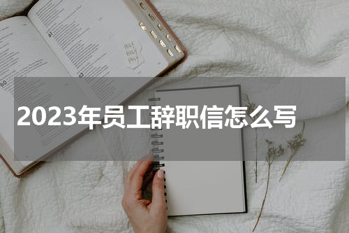 2023年员工辞职信怎么写