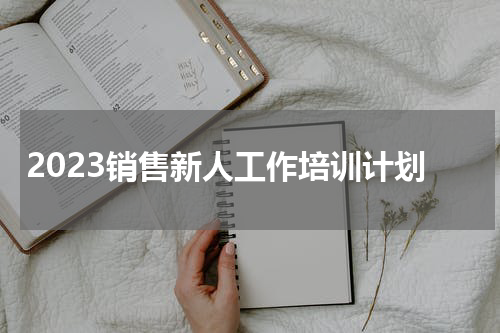 2023销售新人工作培训计划