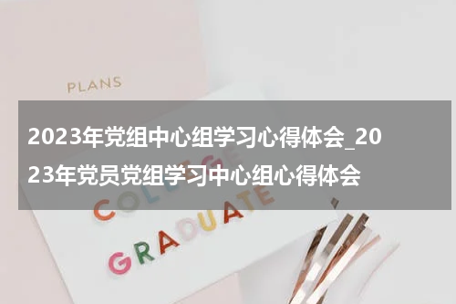 2023年党组中心组学习心得体会_2023年党员党组学习中心组心得体会