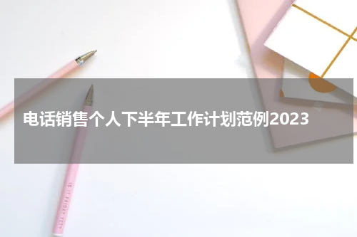 电话销售个人下半年工作计划范例2023