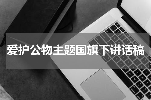 爱护公物主题国旗下讲话稿