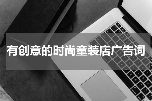 有创意的时尚童装店广告词