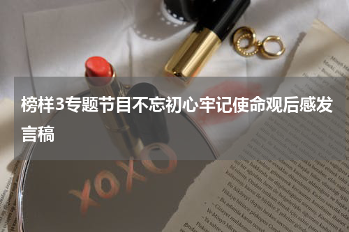 榜样3专题节目不忘初心牢记使命观后感发言稿