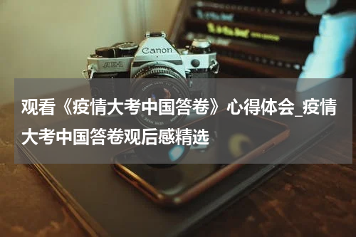 观看《疫情大考中国答卷》心得体会_疫情大考中国答卷观后感精选