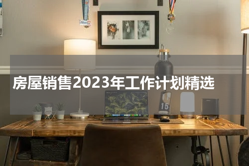 房屋销售2023年工作计划精选