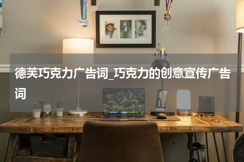 德芙巧克力广告词_巧克力的创意宣传广告词