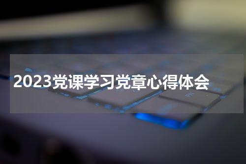 2023党课学习党章心得体会