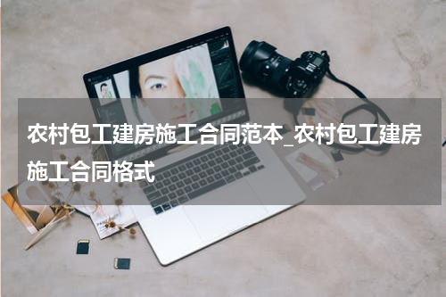 农村包工建房施工合同范本_农村包工建房施工合同格式
