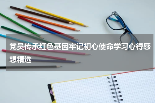 党员传承红色基因牢记初心使命学习心得感想精选