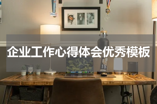 企业工作心得体会优秀模板