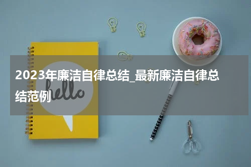 2023年廉洁自律总结_最新廉洁自律总结范例
