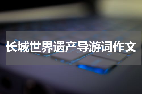 长城世界遗产导游词作文