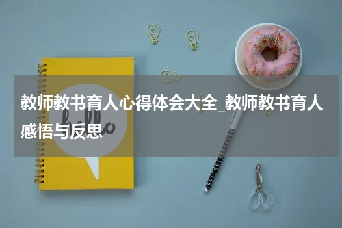 教师教书育人心得体会大全_教师教书育人感悟与反思