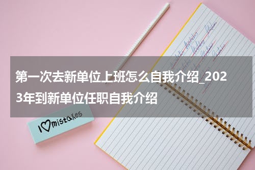 第一次去新单位上班怎么自我介绍_2023年到新单位任职自我介绍
