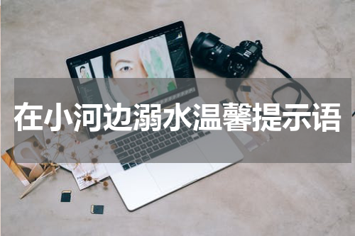 在小河边溺水温馨提示语
