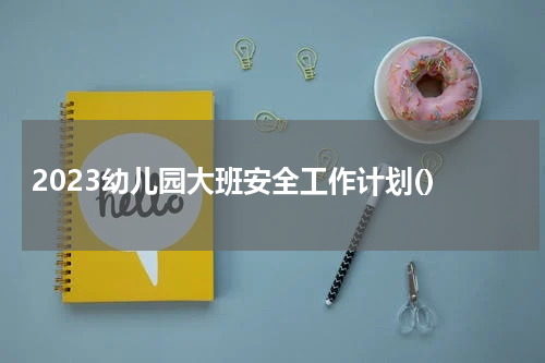 2023幼儿园大班安全工作计划()