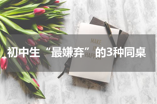 初中生“最嫌弃”的3种同桌
