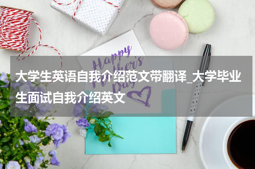 大学生英语自我介绍范文带翻译_大学毕业生面试自我介绍英文