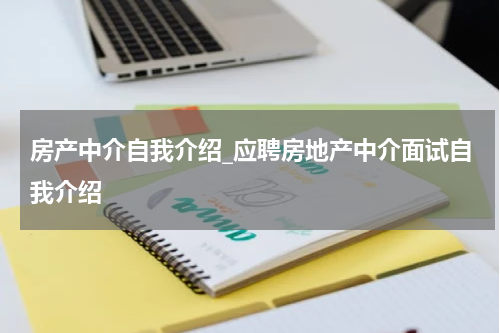 房产中介自我介绍_应聘房地产中介面试自我介绍