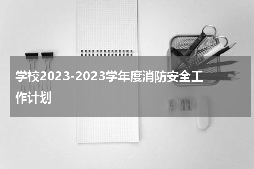 学校2023-2023学年度消防安全工作计划