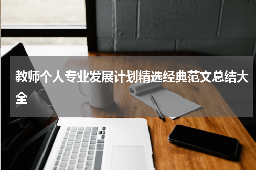 教师个人专业发展计划精选经典范文总结大全