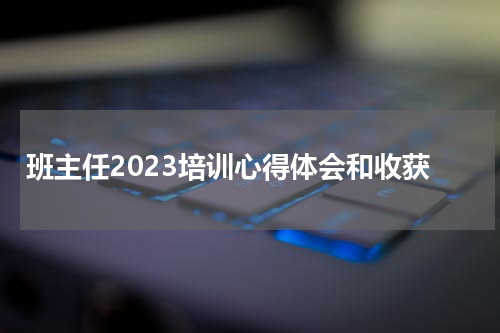 班主任2023培训心得体会和收获