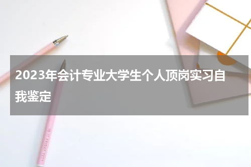 2023年会计专业大学生个人顶岗实习自我鉴定