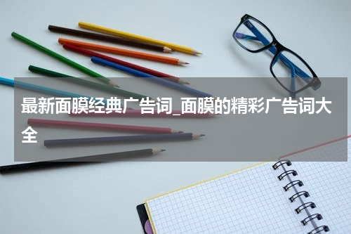 最新面膜经典广告词_面膜的精彩广告词大全