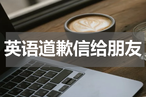 英语道歉信给朋友