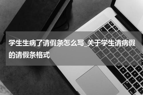 学生生病了请假条怎么写_关于学生请病假的请假条格式