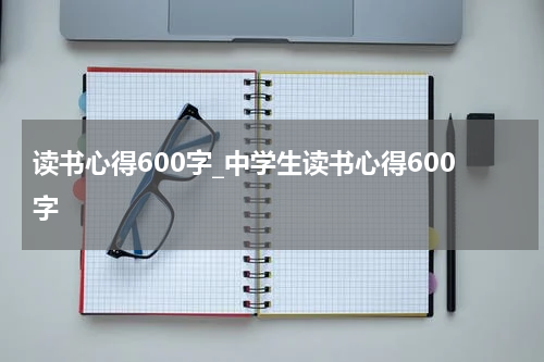 读书心得600字_中学生读书心得600字