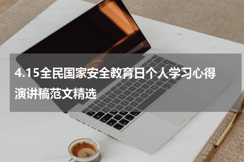 4.15全民国家安全教育日个人学习心得演讲稿范文精选