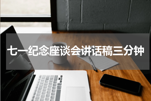 七一纪念座谈会讲话稿三分钟