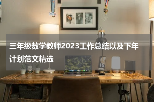三年级数学教师2023工作总结以及下年计划范文精选