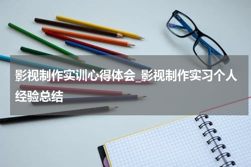 影视制作实训心得体会_影视制作实习个人经验总结